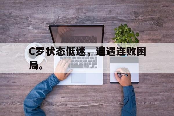 C罗状态低迷，遭遇连败困局。