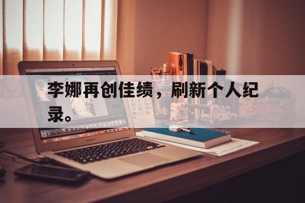 李娜再创佳绩，刷新个人纪录。