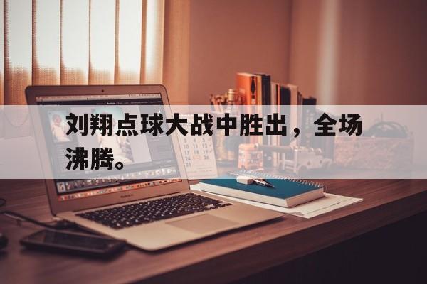 刘翔点球大战中胜出，全场沸腾。